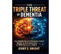 The Triple Threat of Dementia: How Amyloid, Tau, and Inflammation Quietly Destroy the Brain Decades Before Symptoms-and What You Can Do to Stop It