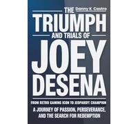 The Triumph and Trials of Joey DeSena: From Retro Gaming Icon to Jeopardy! Champion: A Journey of Passion, Perseverance, and the Search for Redemption