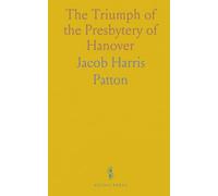 The Triumph of the Presbytery of Hanover: Concise History of the Presbyterian Church in the United States From 1705 to 1888