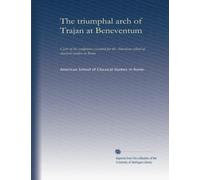 The triumphal arch of Trajan at Beneventum: Casts of the sculptures executed for the American school of classical studies in Rome: Volume 1