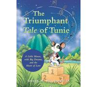 The Triumphant Tale of Tunie: A Little Mouse, with Big Dreams, and the Heart of Love