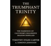 The Triumphant Trinity: The Darkness of Calvinism’s Inglorious Shadow Dispelled