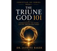 The Triune God 101: Understanding the Father, Son, and Holy Spirit (The Christian 101 Series)