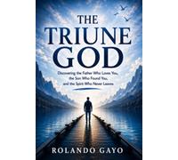 THE TRIUNE GOD: Discovering the Father Who Loves You, the Son Who Found You, and the Spirit Who Never Leaves