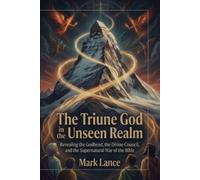 The Triune God in the unseen realm: Revealing the Godhead, the Divine Council, and the Supernatural War of the Bible