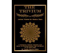 The Trivium: Ancient Wisdom for Modern Times: A Contemporary Scholastic Companion to the Liberal Arts Restoring Grammar, Logic, and Rhetoric for the Modern Mind