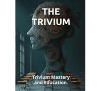 THE TRIVIUM: Trivium Mastery and Education. The Ancient Operating System for the Sovereign Mind (The Voltage Archives)
