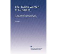 The Trojan women of Euripides: Tr. into English rhyming verse with explanatory notes by Gilbert Murray: Volume 2