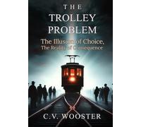The Trolley Problem: The Illusion of Choice, the Reality of Consequence (The Paradox Series - Unsolvable Questions, Deadly Dilemmas)