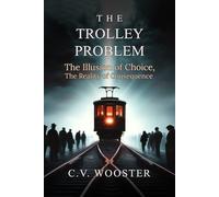 The Trolley Problem: The Illusion of Choice, the Reality of Consequence (The Paradox Series - Unsolvable Questions, Deadly Dilemmas)
