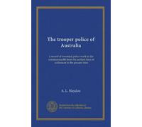 The trooper police of Australia: a record of mounted police work in the commonwealth from the earliest days of settlement to the present time