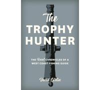 The Trophy Hunter: The Last Chronicles of a West Coast Fishing Guide