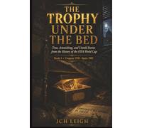 The Trophy Under the Bed: True, Astonishing, and Untold Stories from the History of the FIFA World Cup