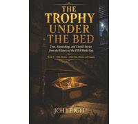 THE TROPHY UNDER THE BED: True, Astonishing, and Untold Stories from the History of the FIFA World Cup