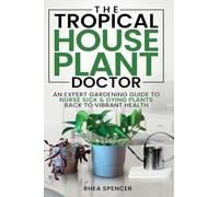The Tropical Houseplant Doctor: An Expert Gardening Guide to Nurse Sick & Dying Plants Back to Vibrant Health
