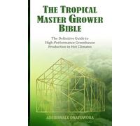 The Tropical Master Grower Bible: The Definitive Guide to High-Perfomance Greenhouse Production in Hot Climate