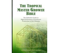 The Tropical Master Grower Bible: The Definitive Guide to High-Perfomance Greenhouse Production in Hot Climate