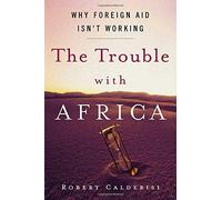 The Trouble with Africa: Why Foreign Aid Isn't Working 1st edition by Calderisi, Robert (2006) Hardcover