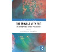The Trouble With Art: An Anthropology Beyond Philistinism (Routledge Studies in Anthropology)
