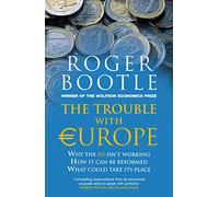 The Trouble with Europe: Why the Eu isn't Working - How it Can be Reformed - What Could Take its Place