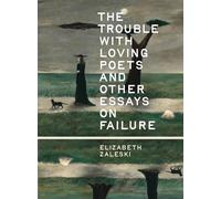 The Trouble with Loving Poets and Other Essays on Failure