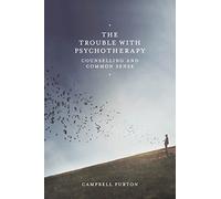 The Trouble with Psychotherapy: Counselling and Common Sense