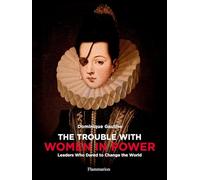 The Trouble with Women in Power: Leaders Who Dared to Change the World