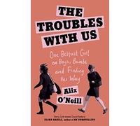 The Troubles with Us: One Belfast Girl on Boys, Bombs and Finding Her Way