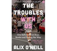 The Troubles with Us: One Belfast Girl on Boys, Bombs and Finding Her Way