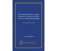 The trout fly dresser's cabinet of devices, or How to tie flies for trout and grayling fishing: With eighty illustrations