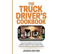 The Truck Driver’s Cookbook: Quick & Easy Meals for the Road: Fast, Delicious Recipes for Busy Truckers Using Air Fryers, Instant Pots, and Carnivore Favorites