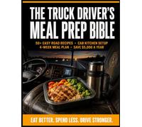 The Truck Driver's Meal Prep Bible: The Complete Road Kitchen Guide to Eating Healthy, Saving $5,000 a Year, and Staying Energized Behind the Wheel - ... Cab Kitchen Setup, and a 4-Week Meal Plan