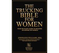 The Trucking Bible for Women: Your Step-by-Step Guide to Starting, Scaling, and Succeeding in Trucking Without Losing Your Mind (or Your Money)