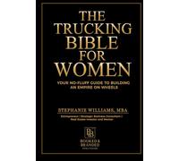 The Trucking Bible for Women: Your Step-by-Step Guide to Starting, Scaling, and Succeeding in Trucking Without Losing Your Mind (or Your Money)