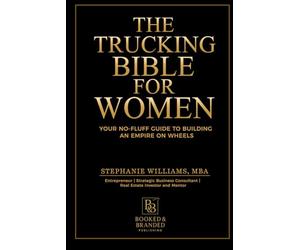 The Trucking Bible for Women: Your Step-by-Step Guide to Starting, Scaling, and Succeeding in Trucking Without Losing Your Mind (or Your Money)