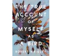 The True Account Of Myself As A Bird (ebook)