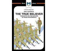 The True Believer: Thoughts on the Nature of Mass Movements (The Macat Library)