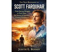 The True Biography of Scott Farquhar: From Startup Struggles to Tech Titan: The Journey of Australia's Visionary Entrepreneur