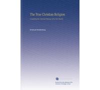 The True Christian Religion: Containing the Universal Theology of the New Church,