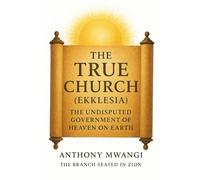 The True Church (Ekklesia): The Undisputed Government of Heaven on Earth (Undiluted Truth Christian Books)