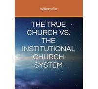 THE TRUE CHURCH VS. THE INSTITUTIONAL CHURCH SYSTEM