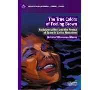 The True Colors of Feeling Brown: Racialized Affect and the Poetics of Space in Latina Narratives (Geocriticism and Spatial Literary Studies)