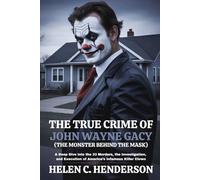 The True Crime of John Wayne Gacy (The Monster Behind the Mask): A Deep Dive into the 33 Murders, the Investigation, and Execution of America’s Infamous Killer Clown