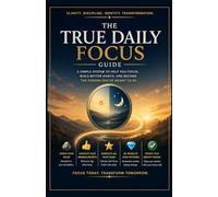 The True Daily Focus Guide: Focus Today, Transform Tomorrow