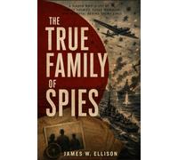 The True Family of Spies: A Hidden WWII Story of Family Secrets, Coded Messages, and Betrayal Behind Enemy Lines