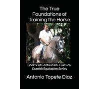 The True Foundations of Training the Horse: Book V of Centaurism- Classical Spanish Equitation Series: 5
