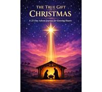 The True Gift of Christmas: A 25-Day Advent Journey for Growing Hearts