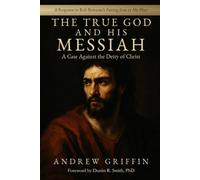 The True God and His Messiah: A Case Against the Deity of Christ