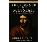 The True God and His Messiah: A Case Against the Deity of Christ