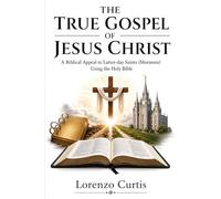 THE TRUE GOSPEL OF JESUS CHRIST: A Biblical Appeal to Latter day Saints (Mormons) Using the Holy Bible